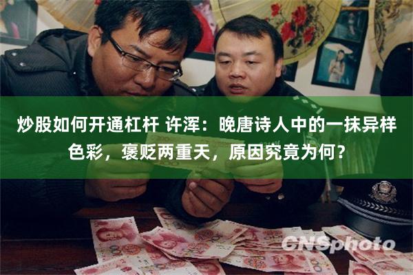 炒股如何开通杠杆 许浑:晚唐诗人中的一抹异样色彩,褒贬两重天,原因究竟为何?