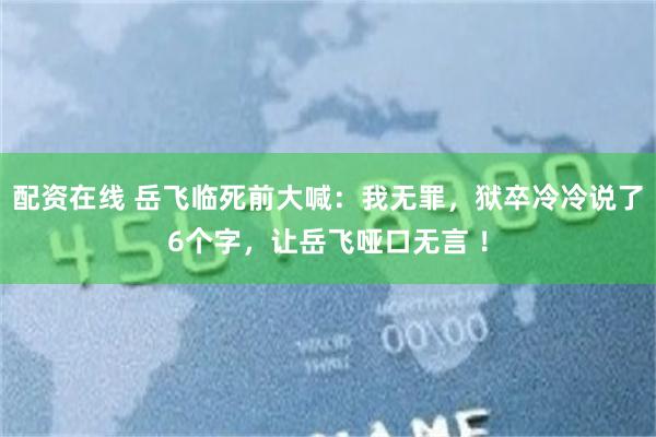 配资在线 岳飞临死前大喊:我无罪,狱卒冷冷说了6个字,让岳飞哑口无言 !