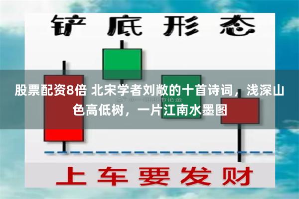 股票配资8倍 北宋学者刘敞的十首诗词,浅深山色高低树,一片江南水墨图