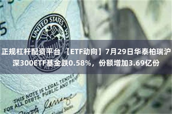 正规杠杆配资平台 【ETF动向】7月29日华泰柏瑞沪深300ETF基金跌0.58%,份额增加3.69亿份