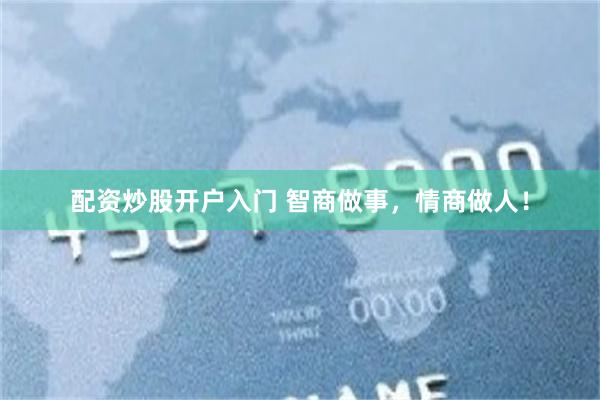 配资炒股开户入门 智商做事,情商做人!