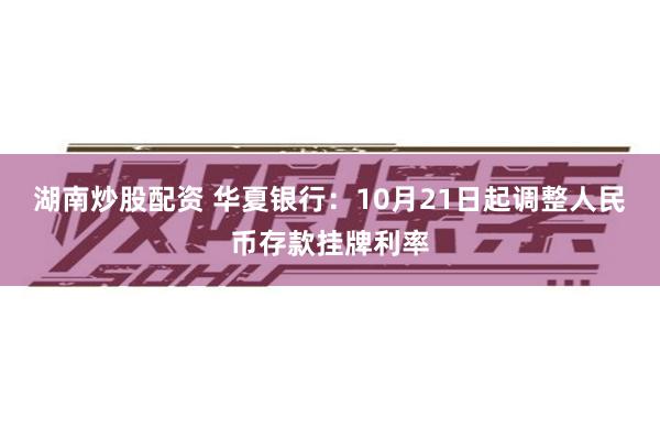 湖南炒股配资 华夏银行:10月21日起调整人民币存款挂牌利率