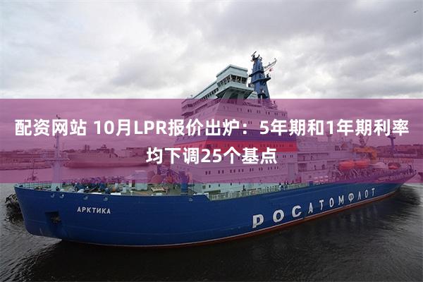 配资网站 10月LPR报价出炉:5年期和1年期利率均下调25个基点