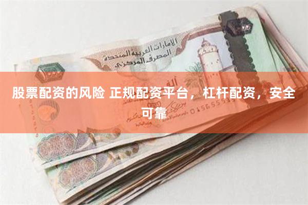 股票配资的风险 正规配资平台,杠杆配资,安全可靠