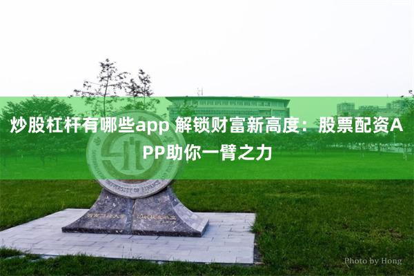 炒股杠杆有哪些app 解锁财富新高度:股票配资APP助你一臂之力