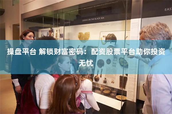 操盘平台 解锁财富密码:配资股票平台助你投资无忧