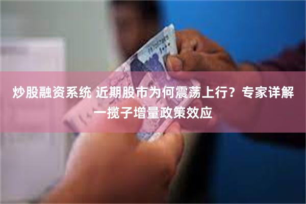 炒股融资系统 近期股市为何震荡上行?专家详解一揽子增量政策效应
