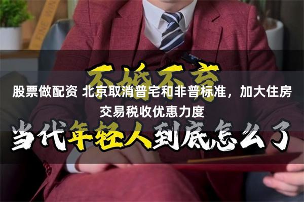 股票做配资 北京取消普宅和非普标准,加大住房交易税收优惠力度
