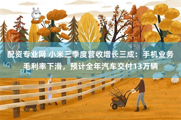 配资专业网 小米三季度营收增长三成:手机业务毛利率下滑,预计全年汽车交付13万辆