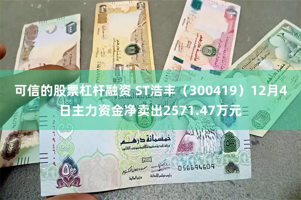 可信的股票杠杆融资 ST浩丰(300419)12月4日主力资金净卖出2571.47万元
