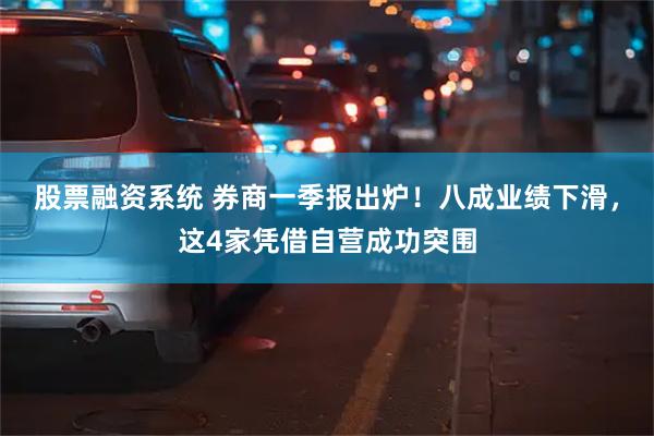 股票融资系统 券商一季报出炉!八成业绩下滑,这4家凭借自营成功突围