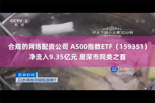 合规的网络配资公司 A500指数ETF(159351)净流入9.35亿元 居深市同类之首