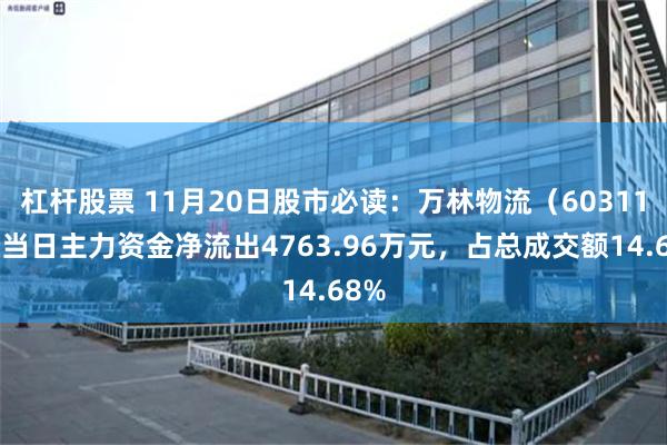 杠杆股票 11月20日股市必读:万林物流(603117)当日主力资金净流出4763.96万元,占总成交额14.68%
