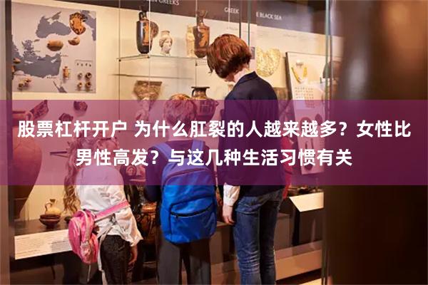 股票杠杆开户 为什么肛裂的人越来越多?女性比男性高发?与这几种生活习惯有关
