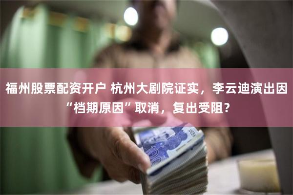 福州股票配资开户 杭州大剧院证实,李云迪演出因“档期原因”取消,复出受阻?