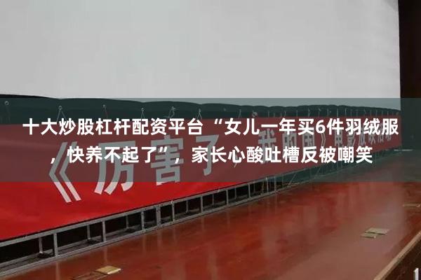 十大炒股杠杆配资平台 “女儿一年买6件羽绒服,快养不起了”,家长心酸吐槽反被嘲笑