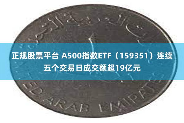 正规股票平台 A500指数ETF(159351)连续五个交易日成交额超19亿元