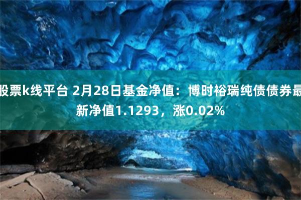 股票k线平台 2月28日基金净值:博时裕瑞纯债债券最新净值1.1293,涨0.02%