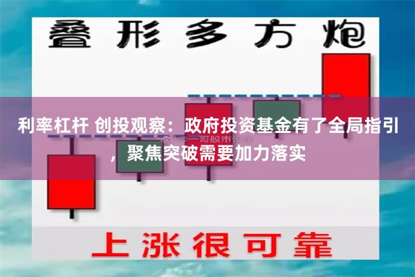 利率杠杆 创投观察:政府投资基金有了全局指引,聚焦突破需要加力落实