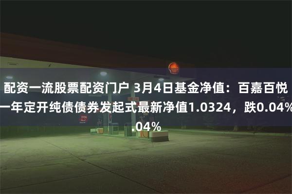 配资一流股票配资门户 3月4日基金净值:百嘉百悦一年定开纯债债券发起式最新净值1.0324,跌0.04%