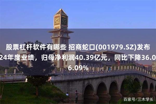 股票杠杆软件有哪些 招商蛇口(001979.SZ)发布2024年度业绩,归母净利润40.39亿元,同比下降36.09%