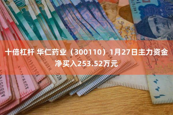 十倍杠杆 华仁药业(300110)1月27日主力资金净买入253.52万元