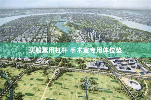 买股票用杠杆 手术室专用体位垫