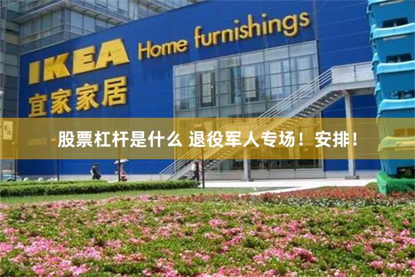 股票杠杆是什么 退役军人专场!安排!