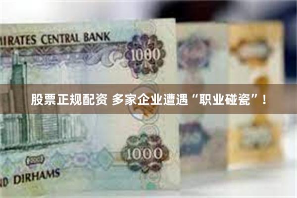 股票正规配资 多家企业遭遇“职业碰瓷”!