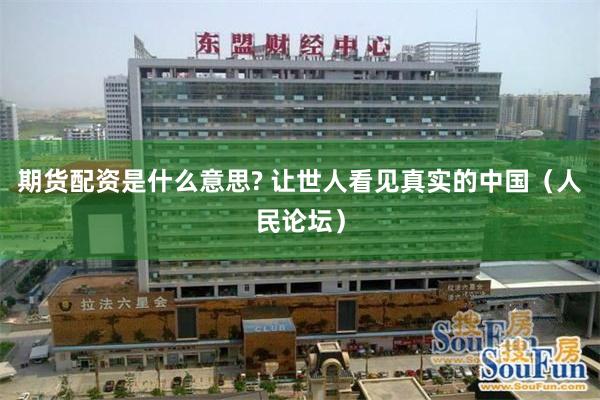 期货配资是什么意思? 让世人看见真实的中国(人民论坛)