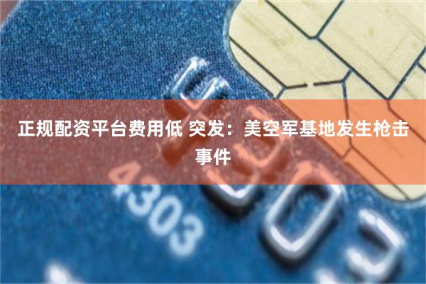 正规配资平台费用低 突发：美空军基地发生枪击事件
