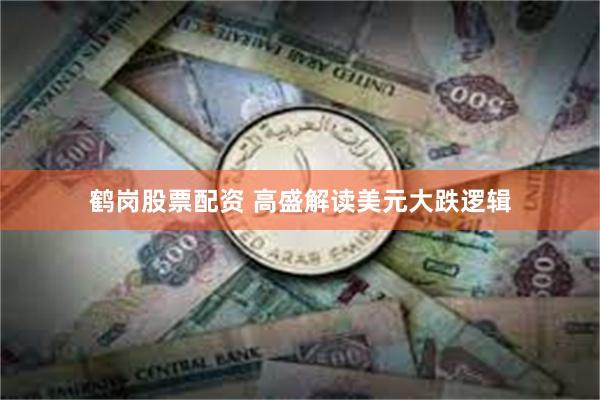 鹤岗股票配资 高盛解读美元大跌逻辑