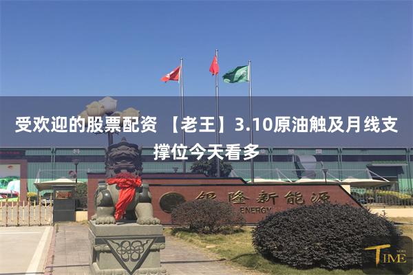 受欢迎的股票配资 【老王】3.10原油触及月线支撑位今天看多