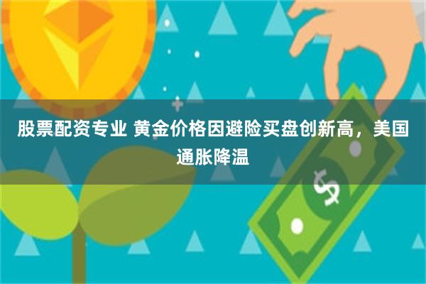 股票配资专业 黄金价格因避险买盘创新高,美国通胀降温