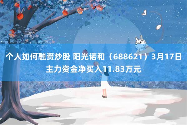 个人如何融资炒股 阳光诺和(688621)3月17日主力资金净买入11.83万元