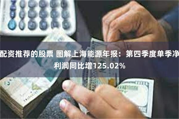 配资推荐的股票 图解上海能源年报:第四季度单季净利润同比增125.02%