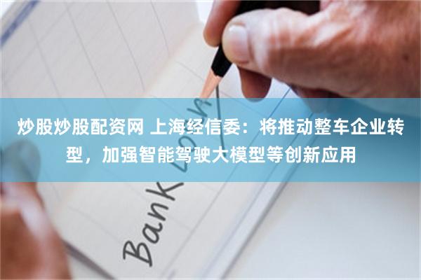 炒股炒股配资网 上海经信委：将推动整车企业转型，加强智能驾驶大模型等创新应用