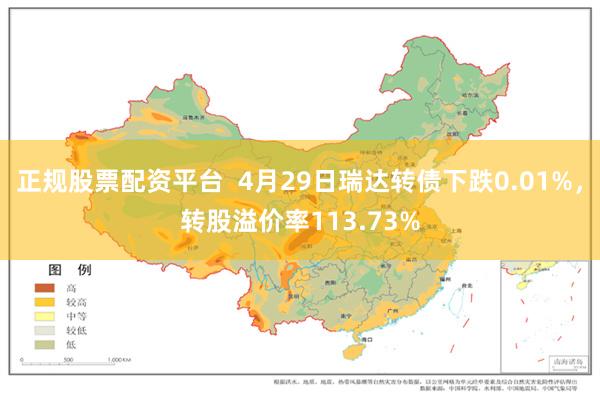 正规股票配资平台 4月29日瑞达转债下跌0.01%,转股溢价率113.73%