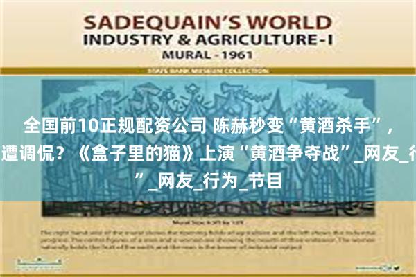全国前10正规配资公司 陈赫秒变“黄酒杀手”,黄磊厨艺遭调侃?《盒子里的猫》上演“黄酒争夺战”_网友_行为_节目