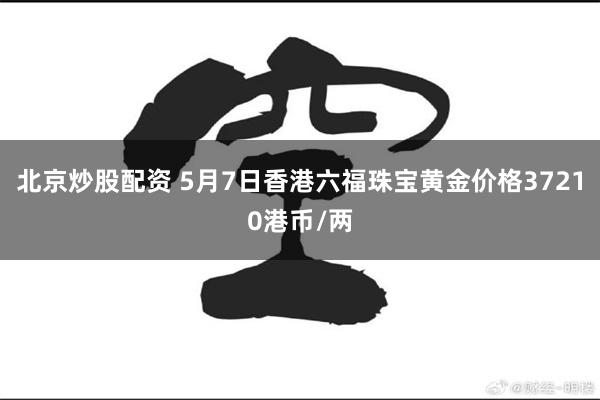 北京炒股配资 5月7日香港六福珠宝黄金价格37210港币/两