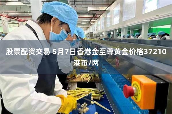 股票配资交易 5月7日香港金至尊黄金价格37210港币/两