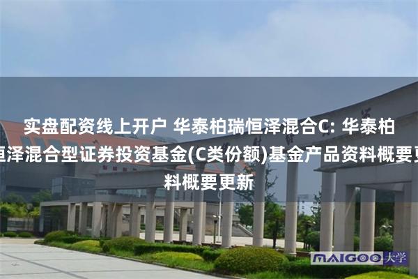 实盘配资线上开户 华泰柏瑞恒泽混合C: 华泰柏瑞恒泽混合型证券投资基金(C类份额)基金产品资料概要更新