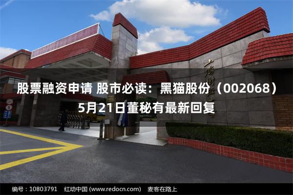 股票融资申请 股市必读:黑猫股份(002068)5月21日董秘有最新回复