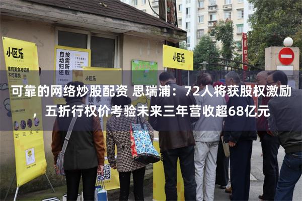 可靠的网络炒股配资 思瑞浦:72人将获股权激励,五折行权价考验未来三年营收超68亿元