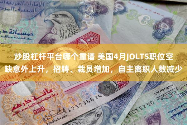 炒股杠杆平台哪个靠谱 美国4月JOLTS职位空缺意外上升,招聘、裁员增加,自主离职人数减少