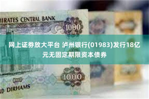 网上证劵放大平台 泸州银行(01983)发行18亿元无固定期限资本债券