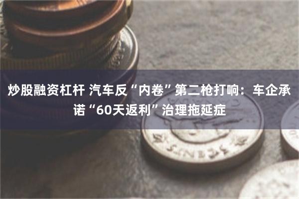 炒股融资杠杆 汽车反“内卷”第二枪打响:车企承诺“60天返利”治理拖延症