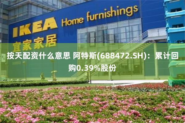 按天配资什么意思 阿特斯(688472.SH):累计回购0.39%股份