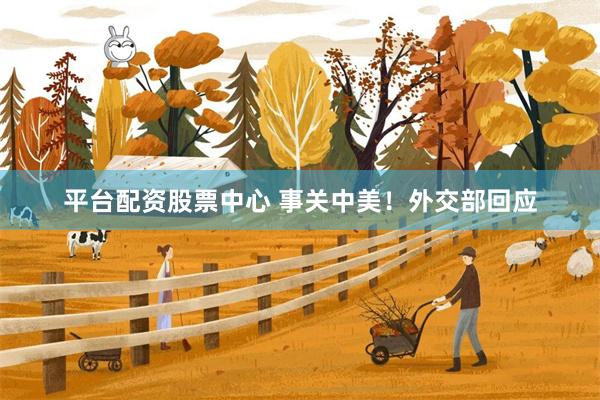 平台配资股票中心 事关中美!外交部回应