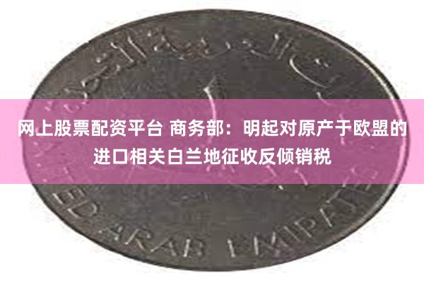 网上股票配资平台 商务部:明起对原产于欧盟的进口相关白兰地征收反倾销税